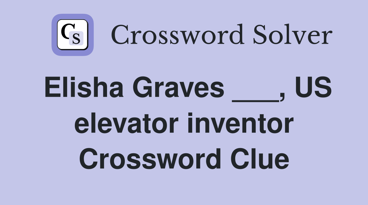 Elisha Graves US elevator inventor Crossword Clue Answers